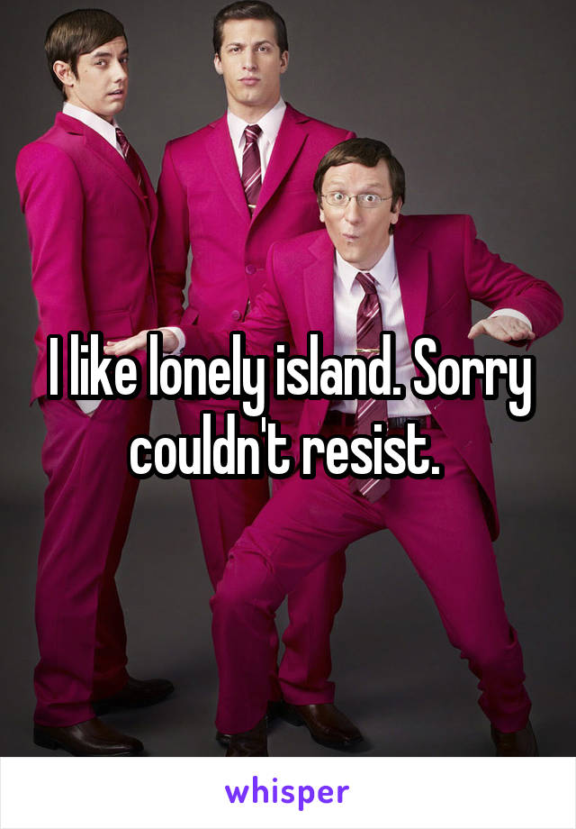 I like lonely island. Sorry couldn't resist. 