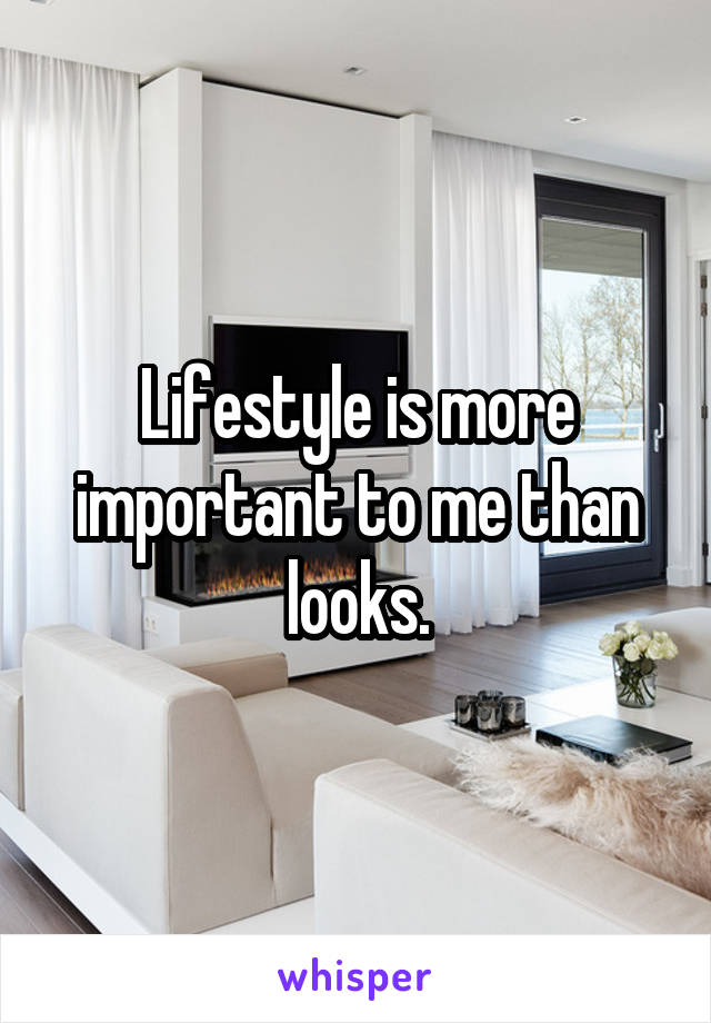 Lifestyle is more important to me than looks.