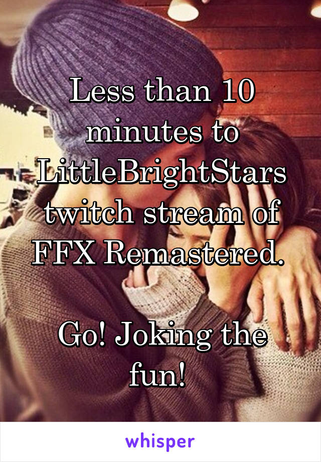 Less than 10 minutes to LittleBrightStars twitch stream of FFX Remastered. 

Go! Joking the fun! 