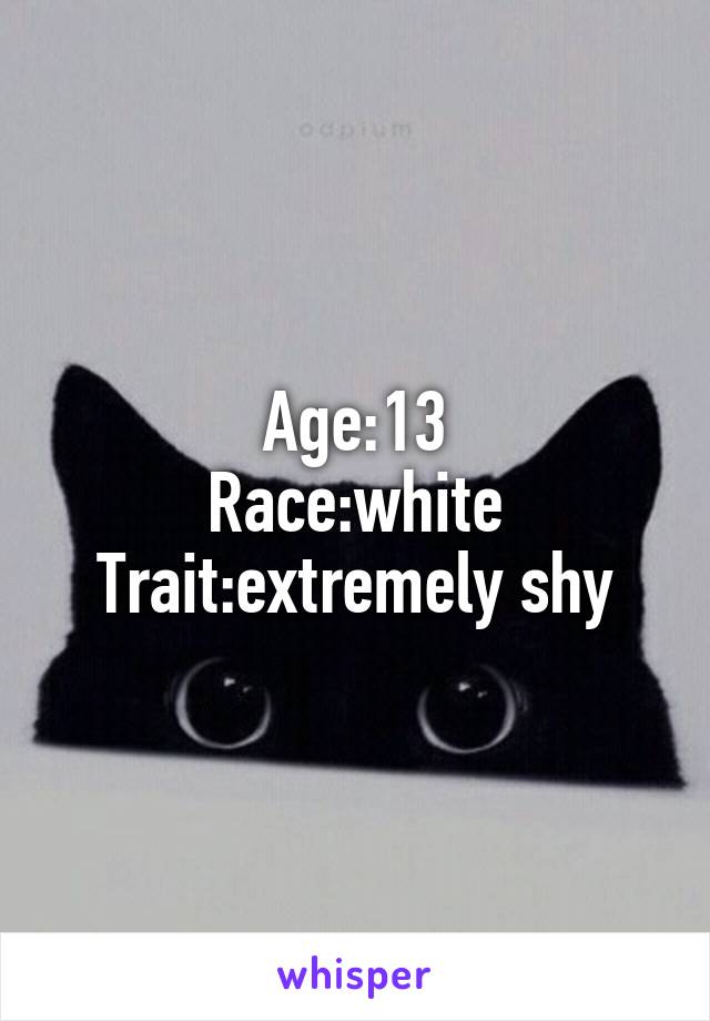 Age:13
Race:white
Trait:extremely shy