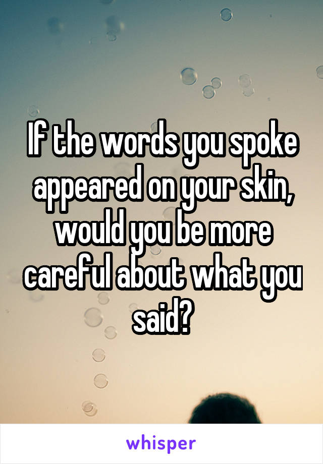 If the words you spoke appeared on your skin, would you be more careful about what you said?