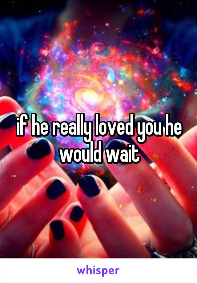 if he really loved you he would wait