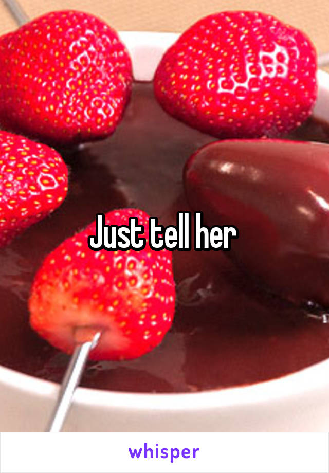 Just tell her 