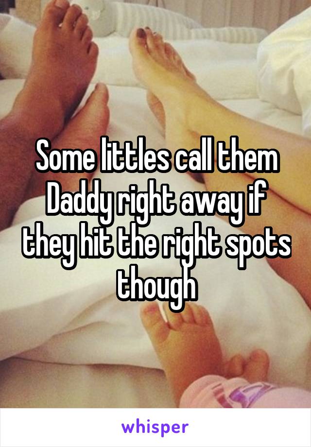 Some littles call them Daddy right away if they hit the right spots though