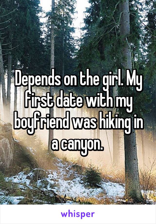 Depends on the girl. My first date with my boyfriend was hiking in a canyon. 