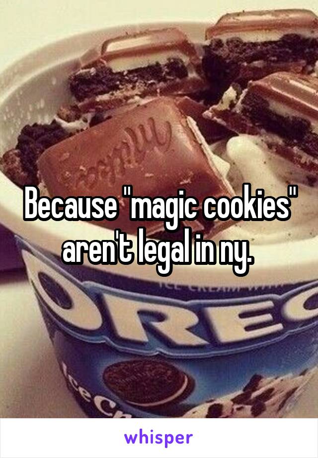 Because "magic cookies" aren't legal in ny. 