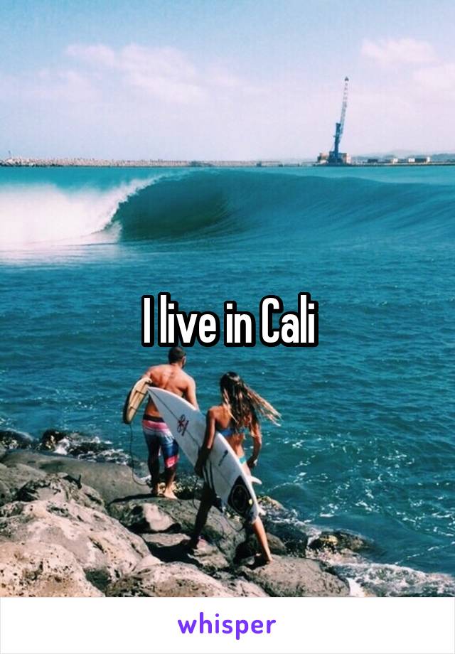 I live in Cali