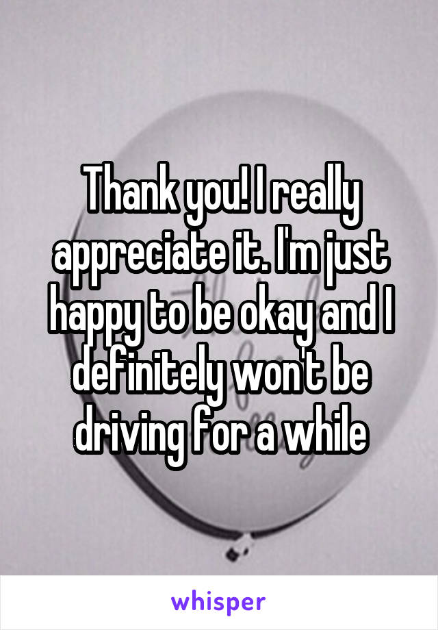 Thank you! I really appreciate it. I'm just happy to be okay and I definitely won't be driving for a while