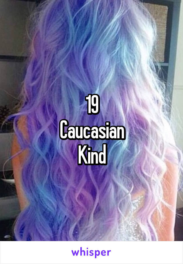 19
Caucasian
Kind