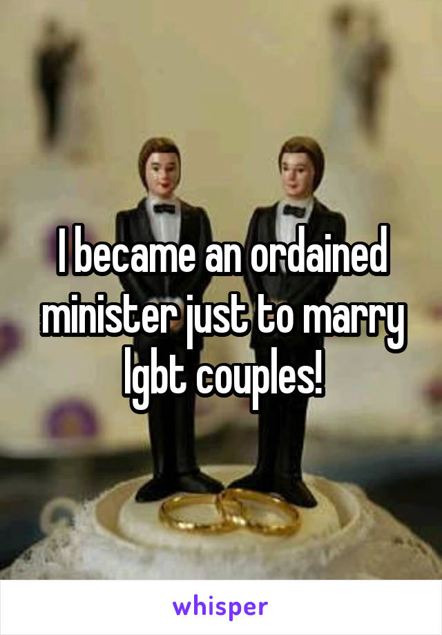 I became an ordained minister just to marry lgbt couples!