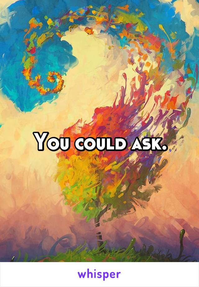 You could ask.