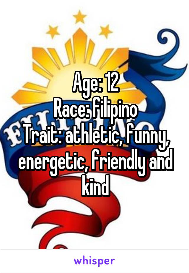 Age: 12
Race: filipino
Trait: athletic, funny, energetic, friendly and kind