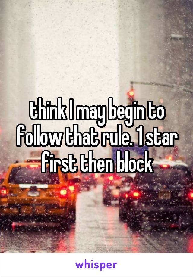 think I may begin to follow that rule. 1 star first then block