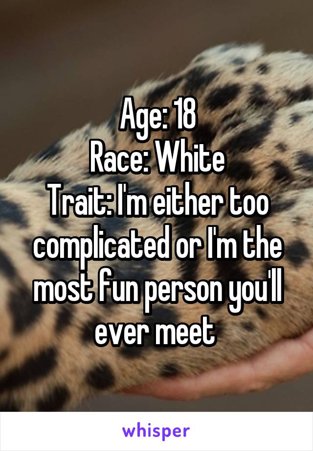 Age: 18
Race: White
Trait: I'm either too complicated or I'm the most fun person you'll ever meet 