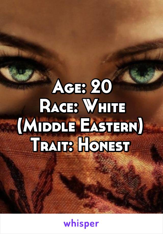 Age: 20
Race: White (Middle Eastern) 
Trait: Honest 