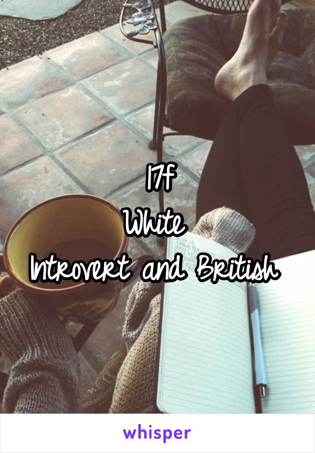 17f
White 
Introvert and British 