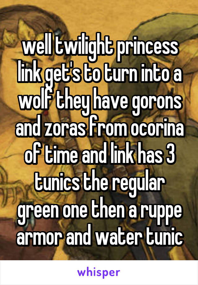 well twilight princess link get's to turn into a wolf they have gorons and zoras from ocorina of time and link has 3 tunics the regular green one then a ruppe armor and water tunic