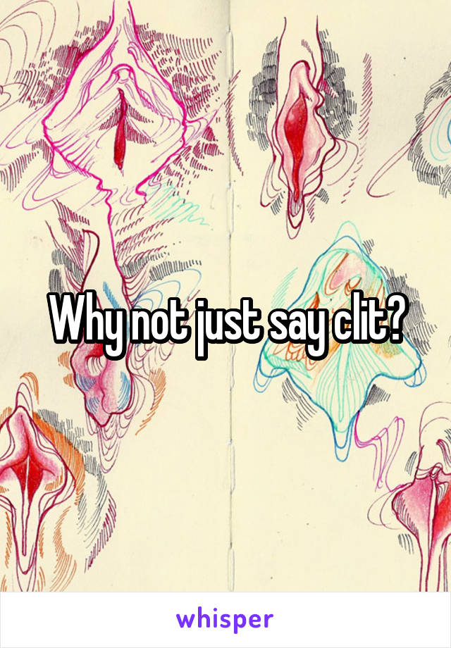 Why not just say clit?