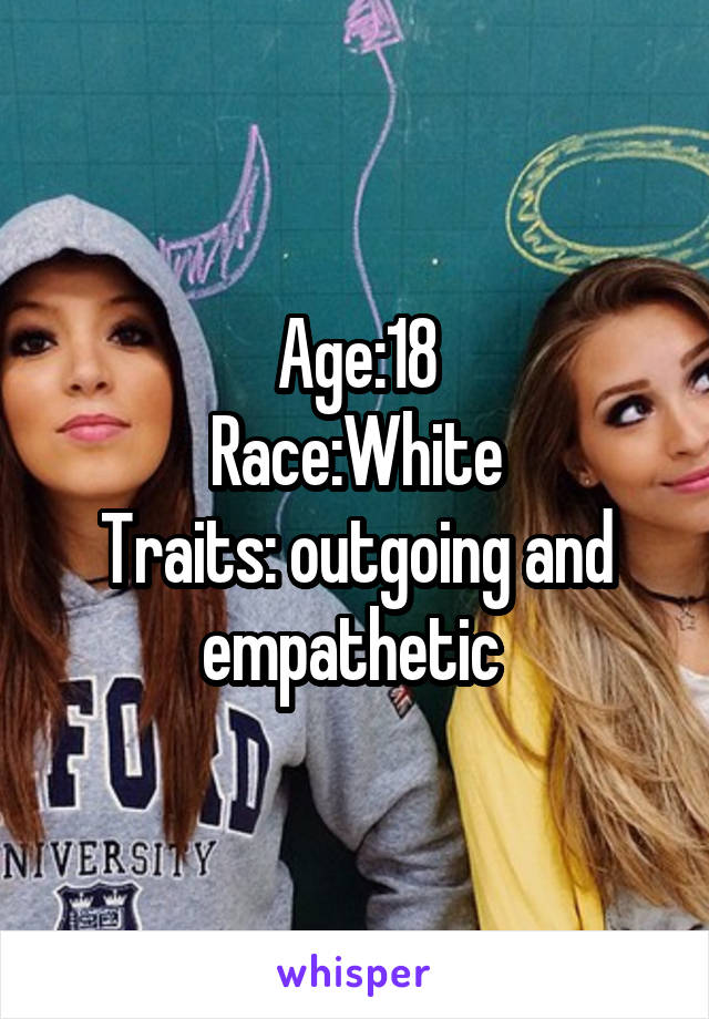 Age:18
Race:White
Traits: outgoing and empathetic 