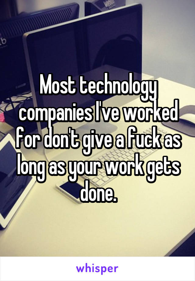 Most technology companies I've worked for don't give a fuck as long as your work gets done.