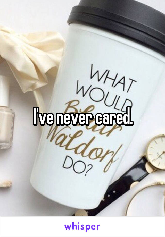 I've never cared.