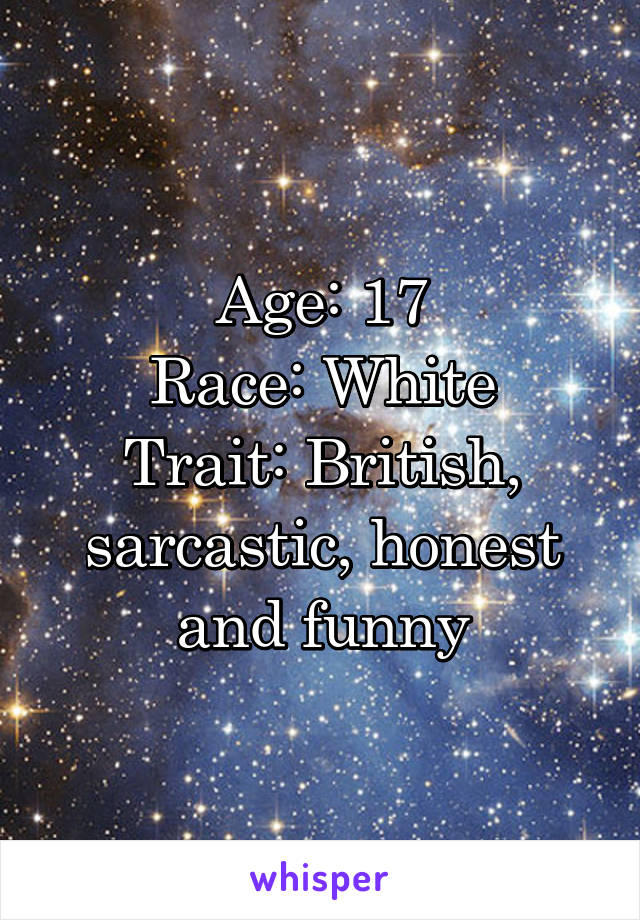 Age: 17
Race: White
Trait: British, sarcastic, honest and funny