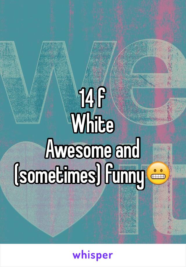 14 f
White
Awesome and (sometimes) funny😬