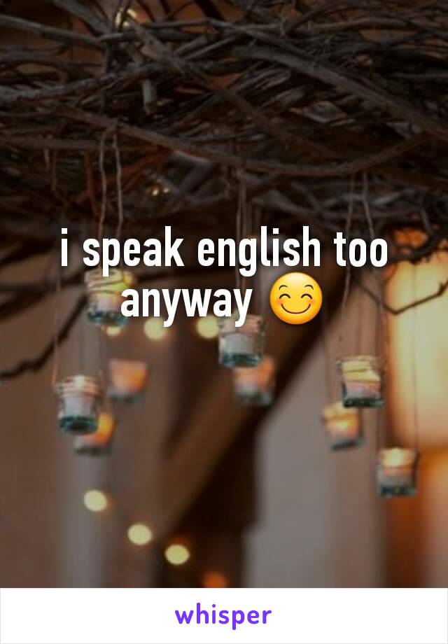 i speak english too anyway 😊