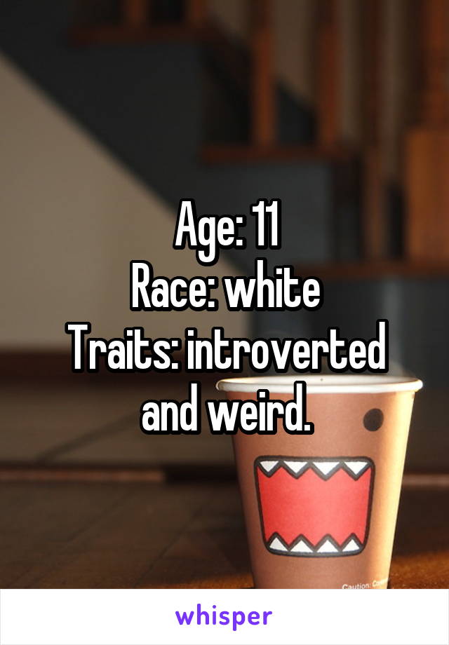 Age: 11
Race: white
Traits: introverted and weird.