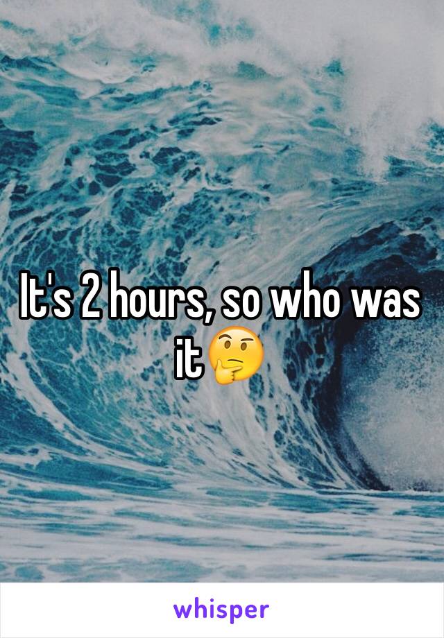 It's 2 hours, so who was it🤔