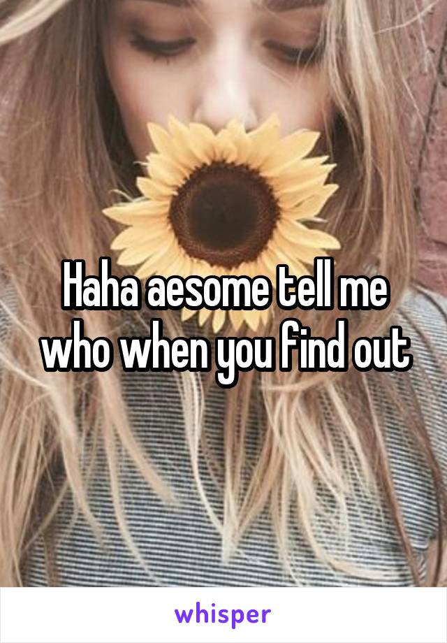 Haha aesome tell me who when you find out