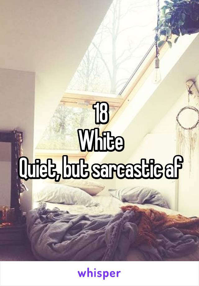 18
White
Quiet, but sarcastic af