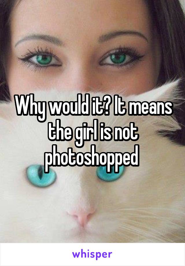 Why would it? It means the girl is not photoshopped 