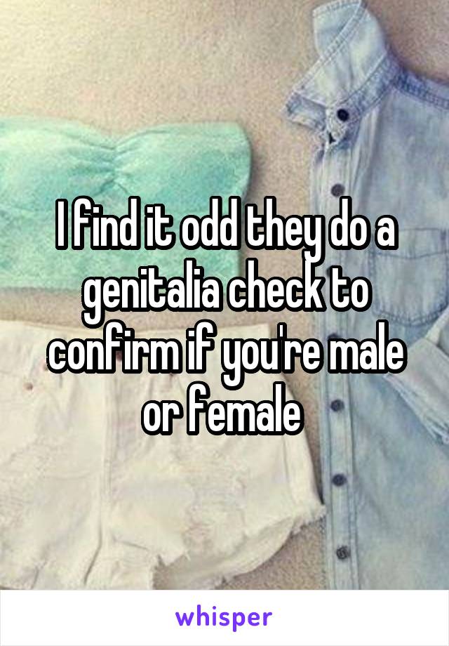 I find it odd they do a genitalia check to confirm if you're male or female 