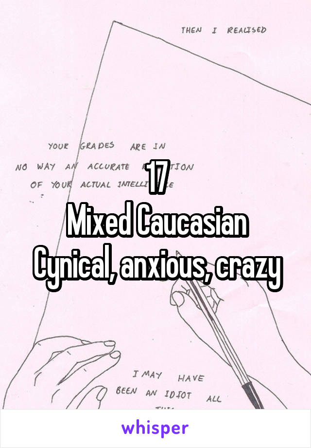 17
Mixed Caucasian
Cynical, anxious, crazy