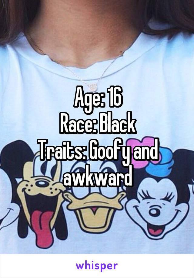 Age: 16
Race: Black
Traits: Goofy and awkward