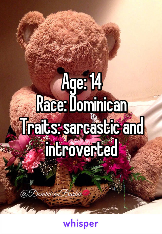 Age: 14
Race: Dominican
Traits: sarcastic and introverted