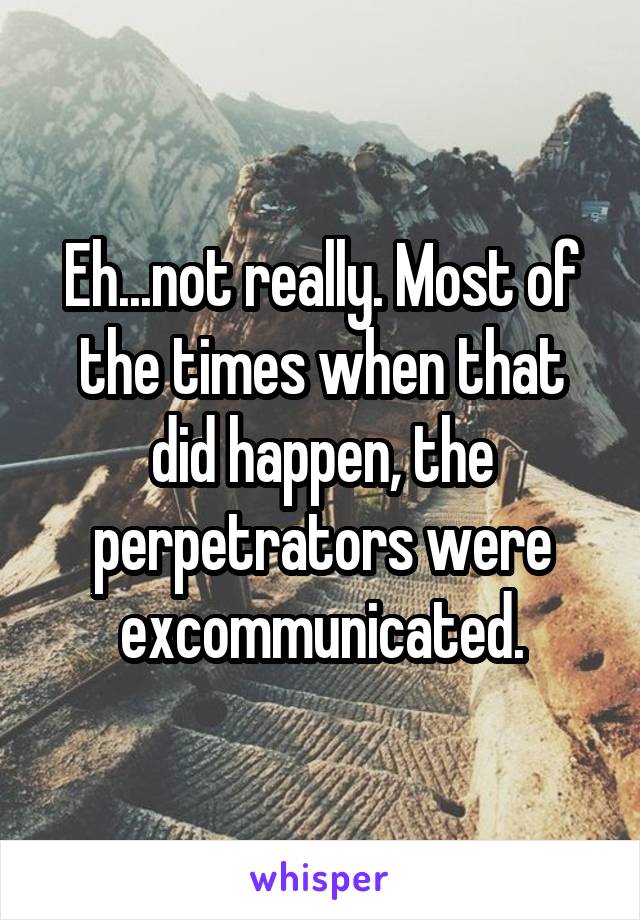 Eh...not really. Most of the times when that did happen, the perpetrators were excommunicated.