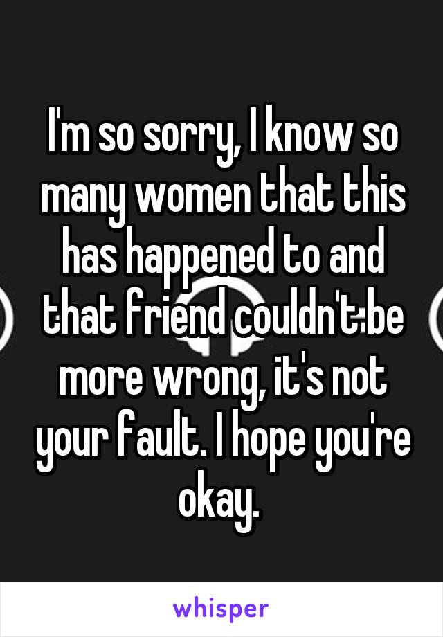 I'm so sorry, I know so many women that this has happened to and that friend couldn't be more wrong, it's not your fault. I hope you're okay. 