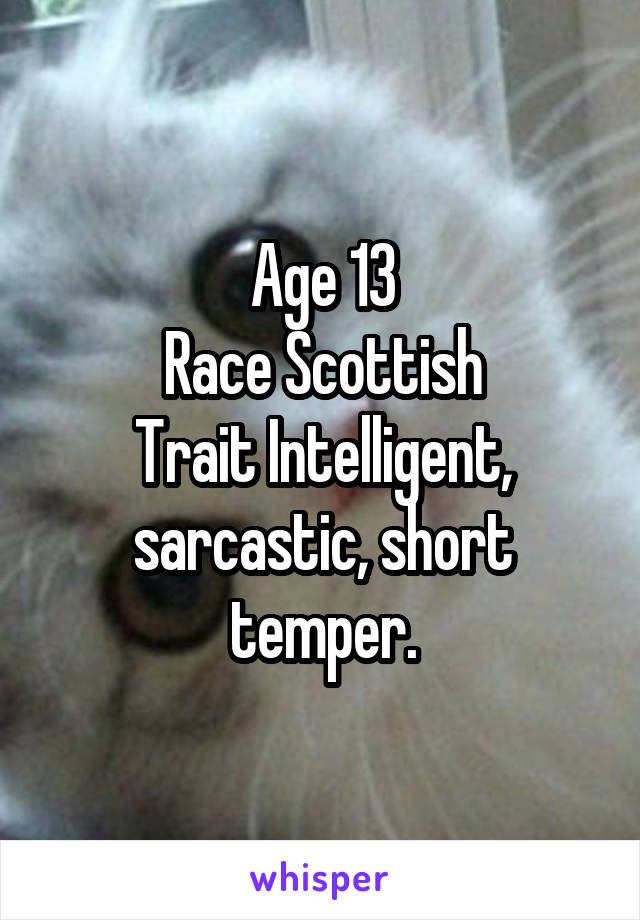 Age 13
Race Scottish
Trait Intelligent, sarcastic, short temper.