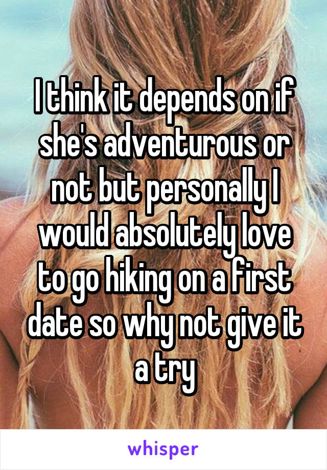 I think it depends on if she's adventurous or not but personally I would absolutely love to go hiking on a first date so why not give it a try