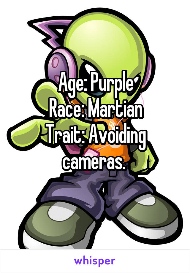 Age: Purple
Race: Martian
Trait: Avoiding cameras. 
