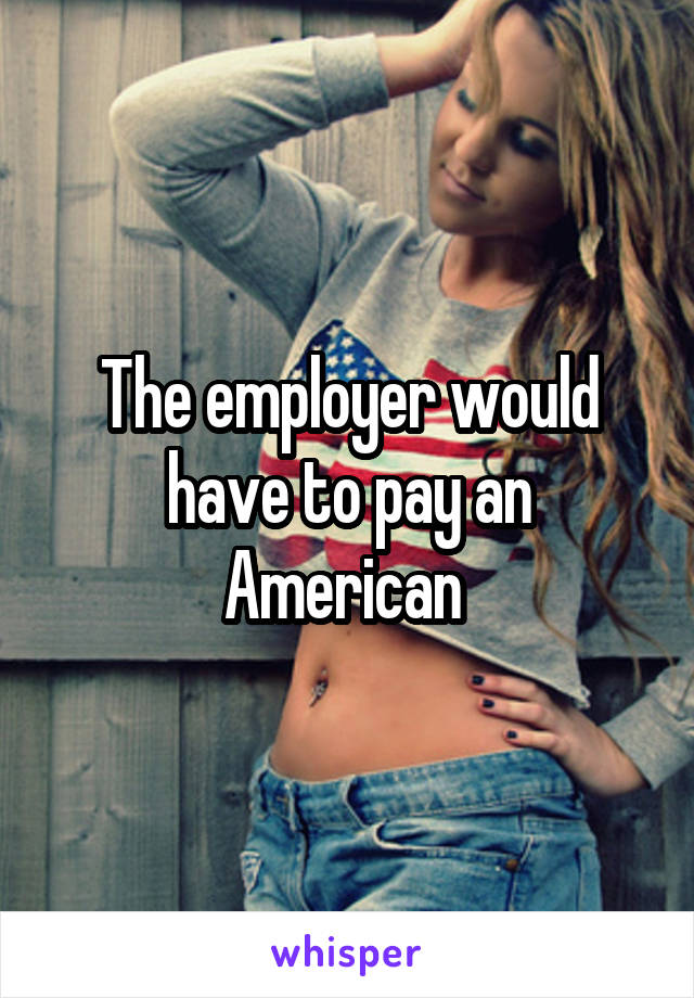 The employer would have to pay an American 