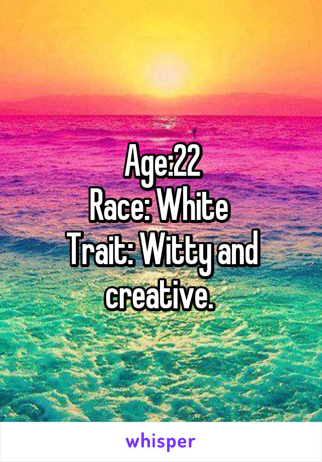 Age:22
Race: White 
Trait: Witty and creative. 