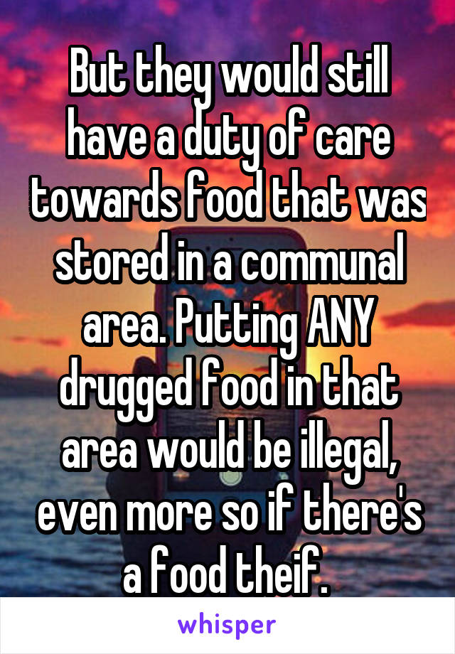 But they would still have a duty of care towards food that was stored in a communal area. Putting ANY drugged food in that area would be illegal, even more so if there's a food theif. 