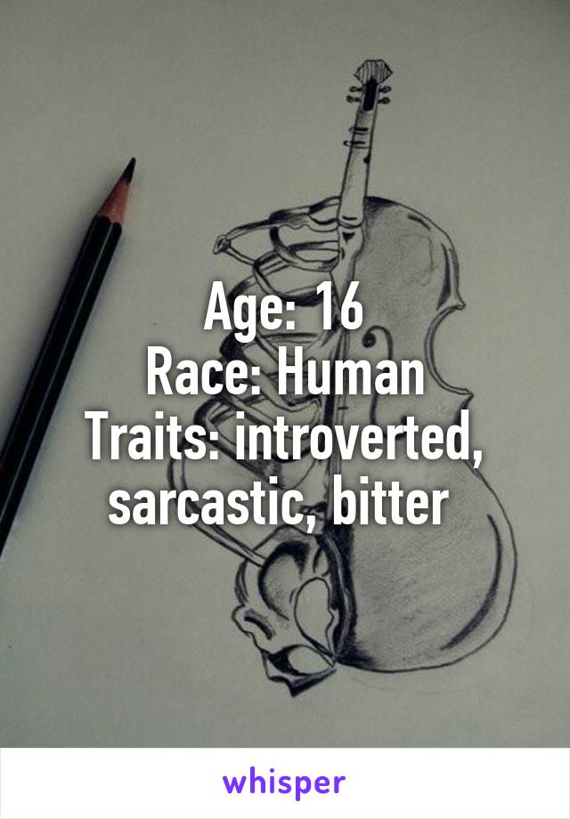 Age: 16
Race: Human
Traits: introverted, sarcastic, bitter 