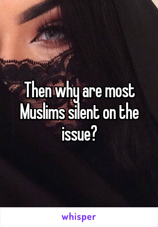 Then why are most Muslims silent on the issue?
