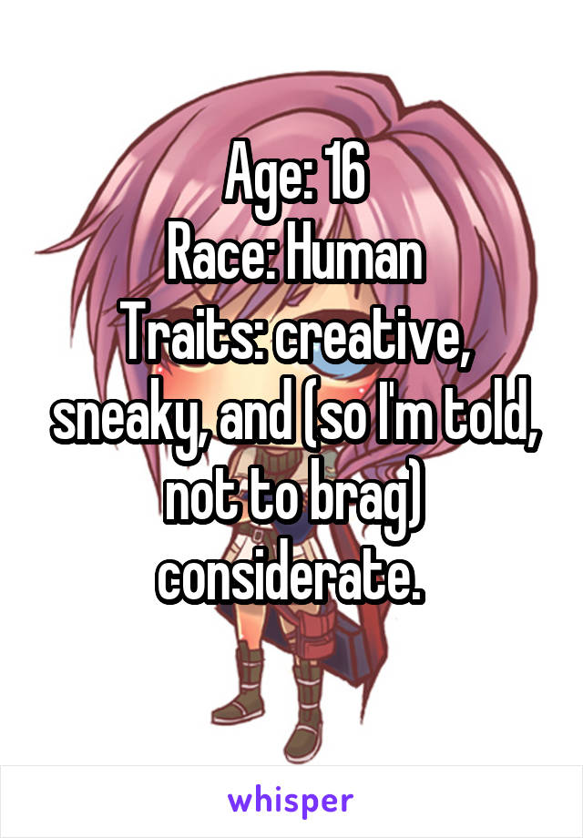 Age: 16
Race: Human
Traits: creative, sneaky, and (so I'm told, not to brag) considerate. 
