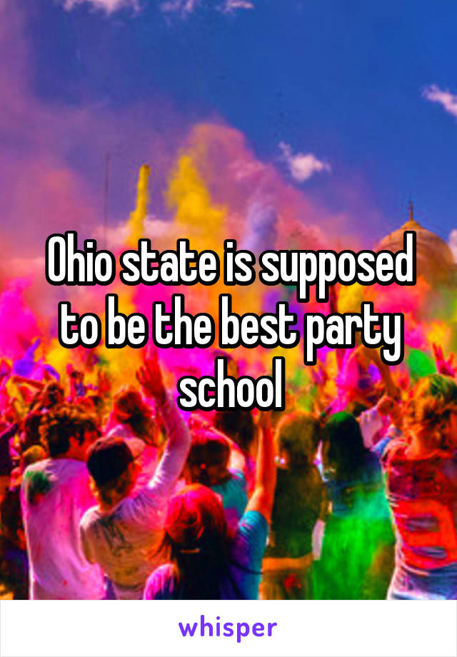 Ohio state is supposed to be the best party school