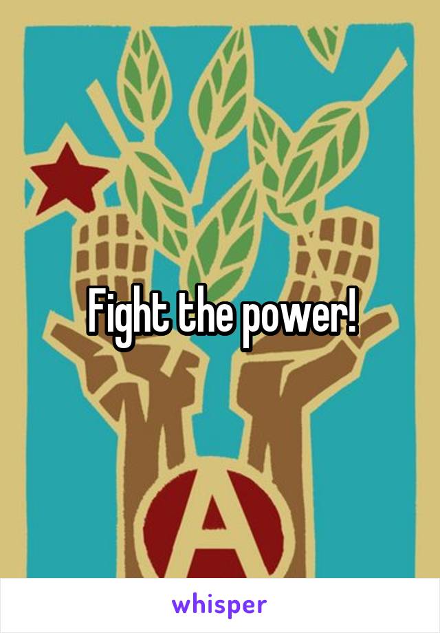Fight the power!